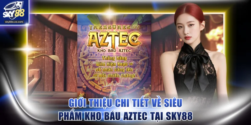 Giới thiệu chi tiết về siêu phẩm Kho báu Aztec tại SKY88