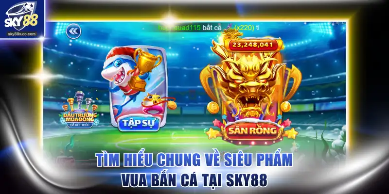 Tìm hiểu chung về siêu phẩm Vua Bắn Cá tại SKY88