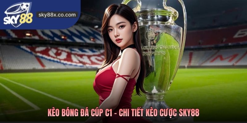 Kèo bóng đá Cúp C1 - Chi tiết kèo cược Sky88