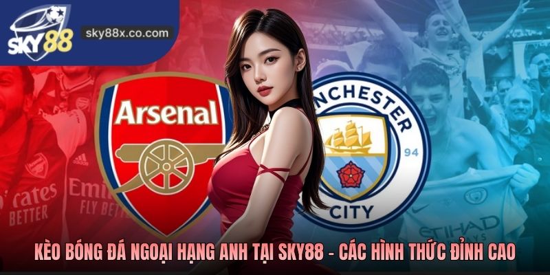 Kèo bóng đá Ngoại hạng Anh tại Sky88 - Các hình thức đỉnh cao